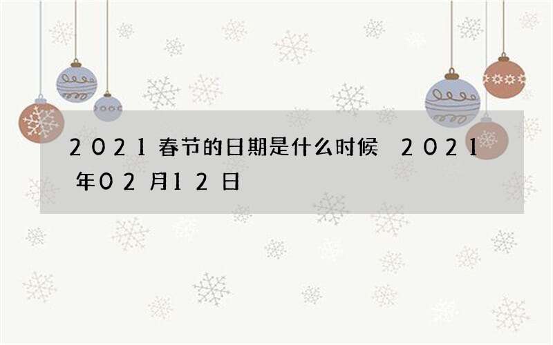 2021春节的日期是什么时候 2021年02月12日
